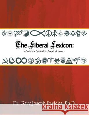 The Liberal Lexicon: A Socialistic, Spiritualistic Encyclodictionary Dr Gary Joseph Pasieka, PH D 9781641512480 Litfire Publishing, LLC - książka