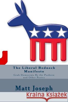 The Liberal Redneck Manifesto: Grab Democrats By the Pusheen and Other Poetry Joseph, Matt Victor 9781544714844 Createspace Independent Publishing Platform - książka