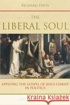 The Liberal Soul: Applying the Gospel of Jesus Christ in Politics Richard Davis   9781589585836 Greg Kofford Books, Inc. - książka