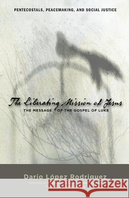 The Liberating Mission of Jesus: The Message of the Gospel of Luke Rodriguez, Dario Lopez 9781610975162 Pickwick Publications - książka