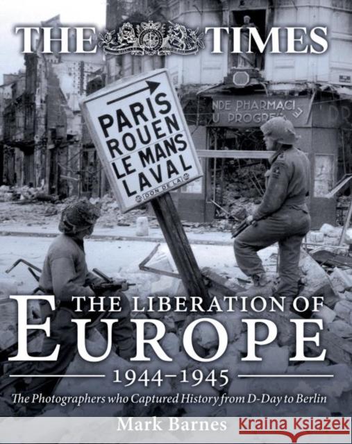 The Liberation of Europe 1944-1945: The Photographers Who Captured History from D-Day to Berlin Mark Barnes 9781612004020 Casemate - książka