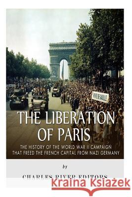 The Liberation of Paris: The History of the World War II Campaign that Freed the French Capital from Nazi Germany Charles River Editors 9781517271893 Createspace - książka
