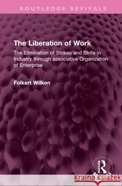 The Liberation of Work: The Elimination of Strikes and Strife in Industry Through Associative Organization of Enterprise Folkert Wilken 9781032729596 Routledge - książka