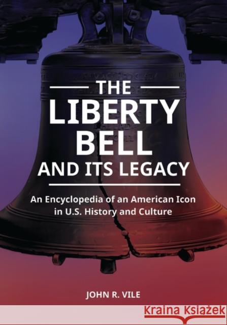 The Liberty Bell and Its Legacy: An Encyclopedia of an American Icon in U.S. History and Culture John R. Vile 9781440872907 ABC-CLIO - książka