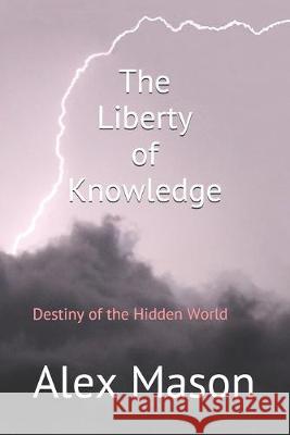 The Liberty of Knowledge: Destiny of the Hidden World Matt Mason Alex Mason 9781687631565 Independently Published - książka