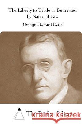 The Liberty to Trade as Buttressed by National Law George Howard Earle The Perfect Library 9781522826378 Createspace Independent Publishing Platform - książka