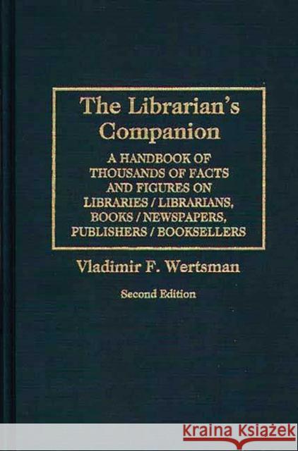 The Librarian's Companion: A Handbook of Thousands of Facts and Figures on Libraries / Librarians, Books / Newspapers, Publishers / Booksellers Wertsman, Vladimir 9780313299759 Greenwood Press - książka
