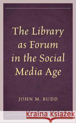 The Library as Forum in the Social Media Age John M. Budd 9781538168363 Rowman & Littlefield Publishers - książka