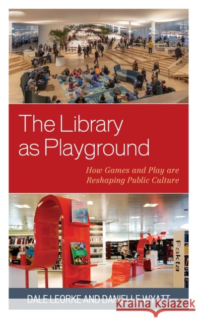 The Library as Playground: How Games and Play Are Reshaping Public Culture Dale Leorke Danielle Wyatt 9781538164310 Rowman & Littlefield Publishers - książka