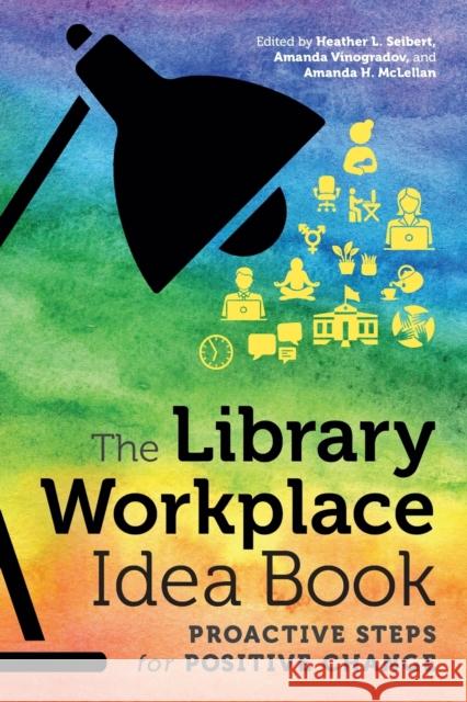 The Library Workplace Idea Book: Proactive Steps for Positive Change Heather L. Seibert Amanda Vinogradov Amanda H. McLellan 9780838946459 ALA Editions - książka