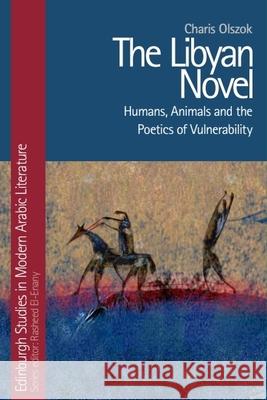 The Libyan Novel: Humans, Animals and the Poetics of Vulnerability Charis Olszok 9781474457460 Edinburgh University Press - książka