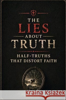 The Lies About Truth: Half-Truths That Distort Faith Flores, Rick 9798265937261 Independently Published - książka