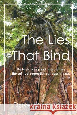 The Lies That Bind: Understanding and Overcoming the Spiritual Opposition Set Against You. Dave MacLean 9781508566182 Createspace - książka