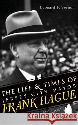 The Life & Times of Jersey City Mayor Frank Hague: I Am the Law Leonard F. Vernon 9781540231048 History Press Library Editions - książka