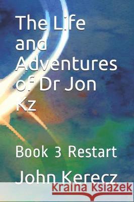 The Life and Adventures of Dr Jon Kz: Book 3 Restart John Kerecz 9781698345161 Independently Published - książka