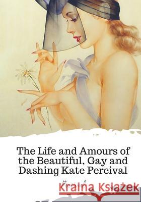 The Life and Amours of the Beautiful, Gay and Dashing Kate Percival Percival 9781719497862 Createspace Independent Publishing Platform - książka