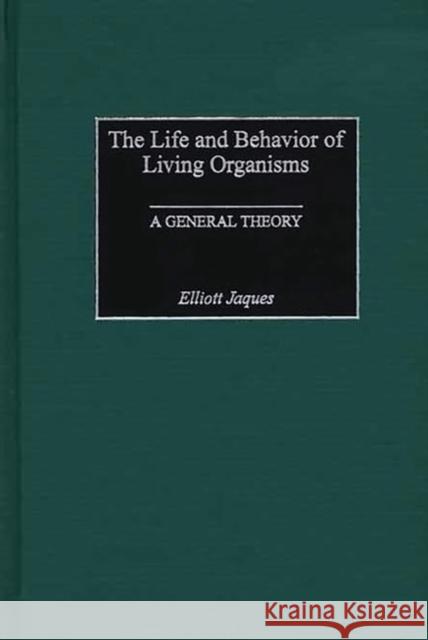 The Life and Behavior of Living Organisms: A General Theory Jaques, Elliott 9780275975012 Praeger Publishers - książka