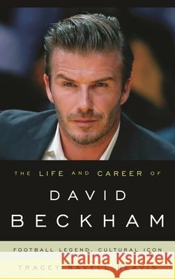 The Life and Career of David Beckham: Football Legend, Cultural Icon Tracey Savell Reavis 9780810895300 Rowman & Littlefield Publishers - książka