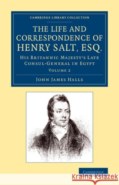 The Life and Correspondence of Henry Salt, Esq.: Volume 2: His Britannic Majesty's Late Consul General in Egypt Halls, John James 9781108074681 Cambridge University Press - książka