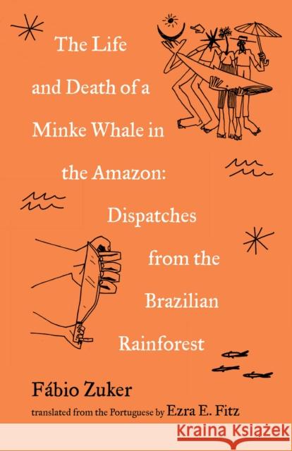 The Life and Death of a Minke Whale in the Amazon: Dispatches from the Brazilian Rainforest F Zuker Ezra Fitz 9781571311818 Milkweed Editions - książka