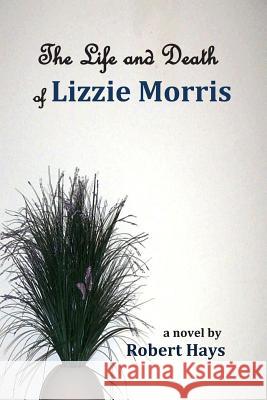 The Life and Death of Lizzie Morris Robert Hays 9780989992602 Prairiescape Books - książka