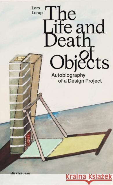The Life and Death of Objects: Autobiography of a Design Project Lars Lerup 9783035625103 Birkhauser - książka