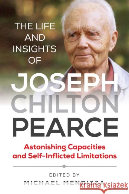 The Life and Insights of Joseph Chilton Pearce: Astonishing Capacities and Self-Inflicted Limitations Michael Mendizza 9781644111598 Inner Traditions Bear and Company - książka