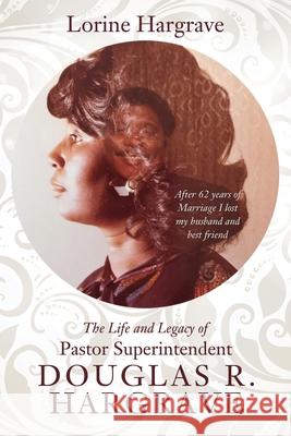 The Life and Legacy of Pastor Superintendent Douglas R. Hargrave: After 62 years of Marriage I lost my husband and best friend Lorine Hargrave 9781545669327 Xulon Press - książka