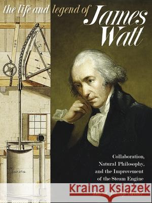 The Life and Legend of James Watt: Collaboration, Natural Philosophy, and the Improvement of the Steam Engine David Philip Miller 9780822966111 University of Pittsburgh Press - książka