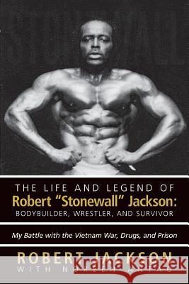 The Life and Legend of Robert Stonewall Jackson: Body Builder, Wrestler, and Survivor: My Battle with the Vietnam War, Drugs, and Prison Jackson, Robert 9781475990430 iUniverse.com - książka