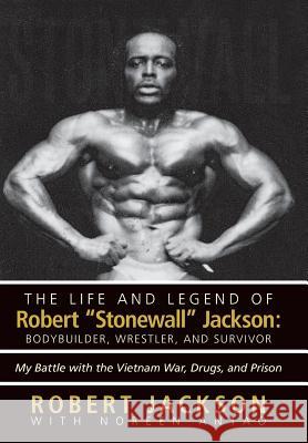 The Life and Legend of Robert Stonewall Jackson: Body Builder, Wrestler, and Survivor: My Battle with the Vietnam War, Drugs, and Prison Jackson, Robert 9781475990447 iUniverse.com - książka