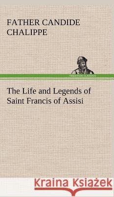 The Life and Legends of Saint Francis of Assisi Father Candide Chalippe 9783849501150 Tredition Classics - książka