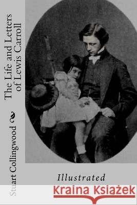 The Life and Letters of Lewis Carroll: Illustrated Stuart Dodgson Collingwood Lewis Carroll 9781983739033 Createspace Independent Publishing Platform - książka