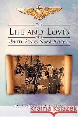 The Life and Loves of a United States Naval Aviator Captain Harry Carter 9781475950717 iUniverse.com - książka