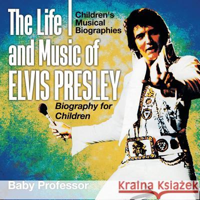The Life and Music of Elvis Presley - Biography for Children Children's Musical Biographies Baby Professor   9781541940062 Baby Professor - książka