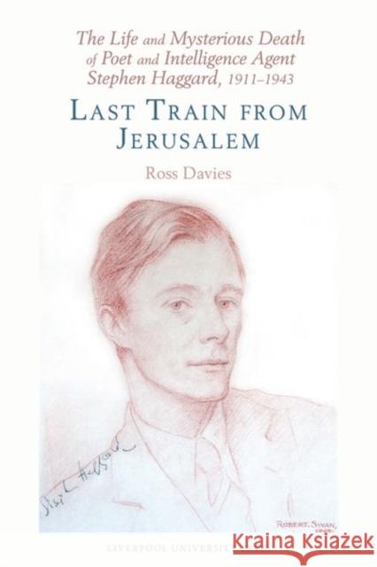 The Life and Mysterious Death of Poet and Intelligence Agent Stephen Haggard, 1911–1943: Last Train from Jerusalem Ross Davies 9781835537138 Liverpool University Press - książka