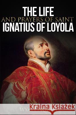 The Life and Prayers of Saint Ignatius of Loyola Wyatt North 9781484939123 Createspace - książka