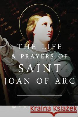 The Life and Prayers of Saint Joan of Arc Wyatt North 9781493732432 Createspace - książka