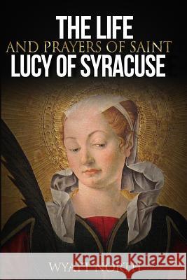 The Life and Prayers of Saint Lucy of Syracuse Wyatt North 9781495251139 Createspace - książka