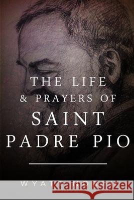 The Life and Prayers of Saint Padre Pio Wyatt North 9781484938843 Createspace - książka