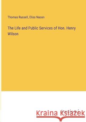 The Life and Public Services of Hon. Henry Wilson Elias Nason Thomas Russell  9783382800505 Anatiposi Verlag - książka