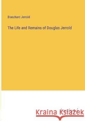 The Life and Remains of Douglas Jerrold Blanchard Jerrold   9783382321765 Anatiposi Verlag - książka