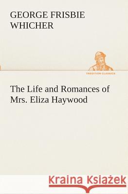 The Life and Romances of Mrs. Eliza Haywood George Frisbie Whicher 9783849510367 Tredition Classics - książka