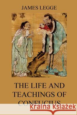 The Life and Teachings of Confucius: The Chinese Classics, Vol. 1: Analects, Great Learning, Doctrine of the Mean Confucius                                James Legge 9783849694319 Jazzybee Verlag - książka