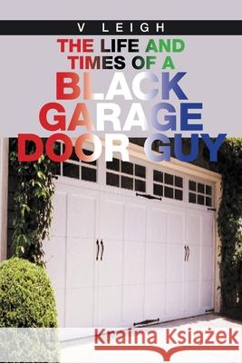 The Life and Times of a Black Garage Door Guy V. Leigh 9781664130371 Xlibris Us - książka