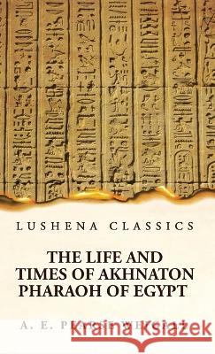 The Life and Times of Akhnaton Pharaoh of Egypt Arthur Edward Pearse Weigall   9781639236503 Lushena Books - książka