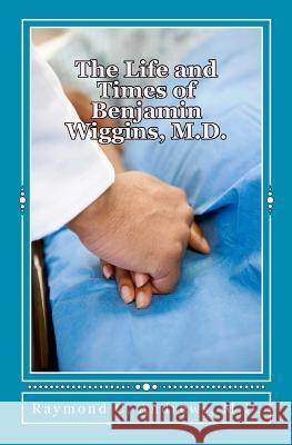 The Life and Times of Benjamin Wiggins, M.D. Raymond C Andrews, M D 9781468048414 Createspace Independent Publishing Platform - książka