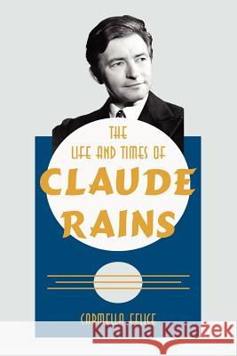 The Life and Times of Claude Rains Carmella Felice 9781425953010 Authorhouse - książka