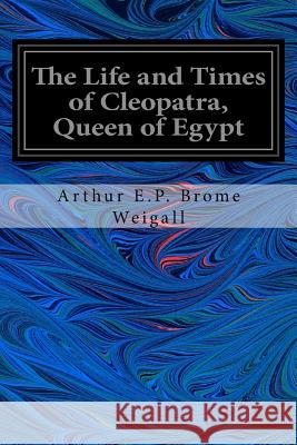 The Life and Times of Cleopatra, Queen of Egypt Arthur E. P. Brom 9781544223575 Createspace Independent Publishing Platform - książka