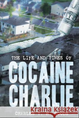 The Life and Times of Cocaine Charlie Charles T. H. Woods 9781724583727 Createspace Independent Publishing Platform - książka